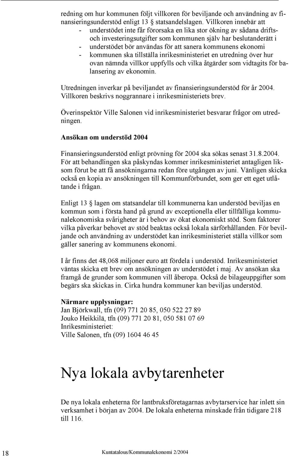 kommunens ekonomi - kommunen ska tillställa inrikesministeriet en utredning över hur ovan nämnda villkor uppfylls och vilka åtgärder som vidtagits för balansering av ekonomin.