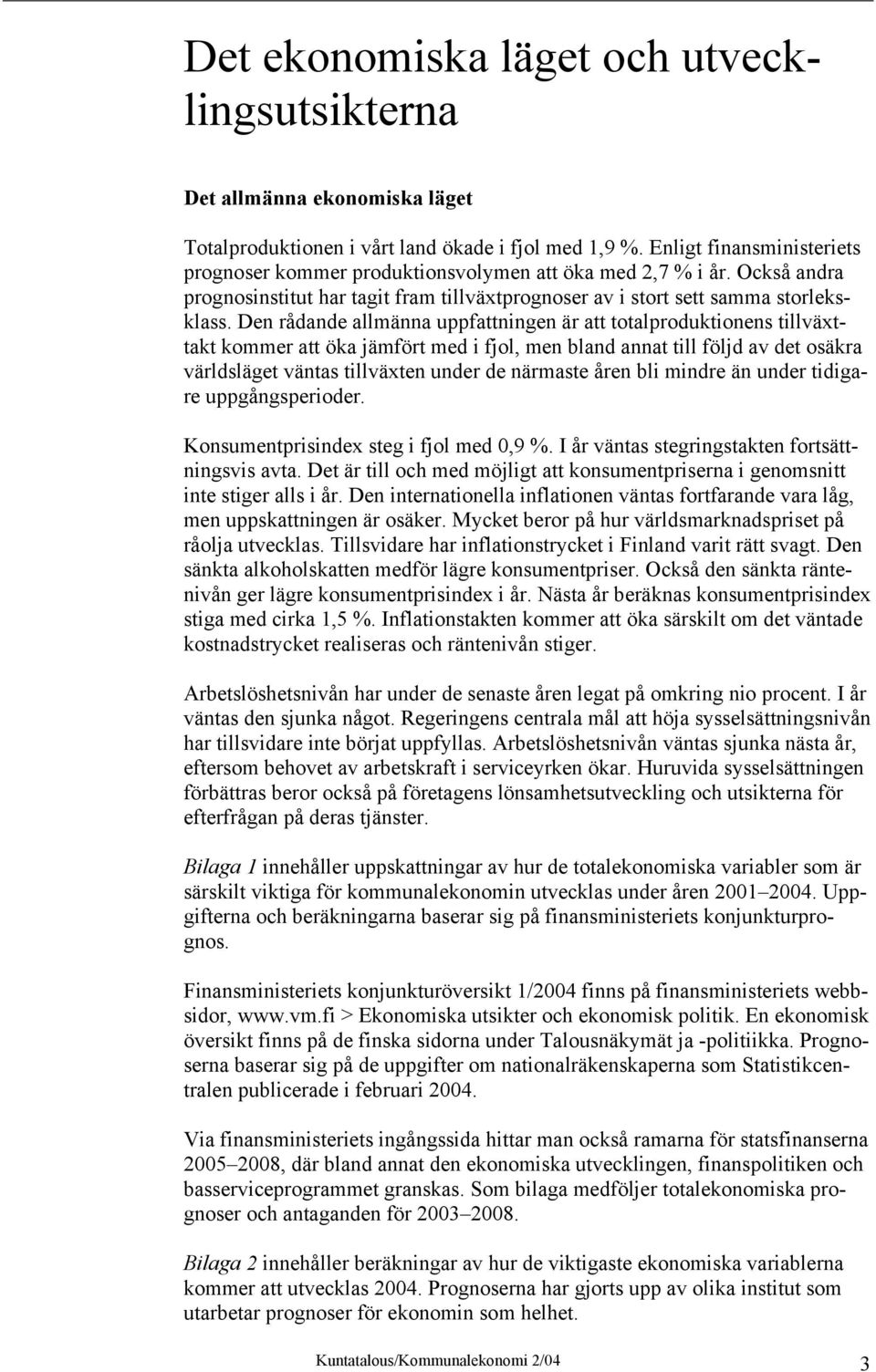 Den rådande allmänna uppfattningen är att totalproduktionens tillväxttakt kommer att öka jämfört med i fjol, men bland annat till följd av det osäkra världsläget väntas tillväxten under de närmaste