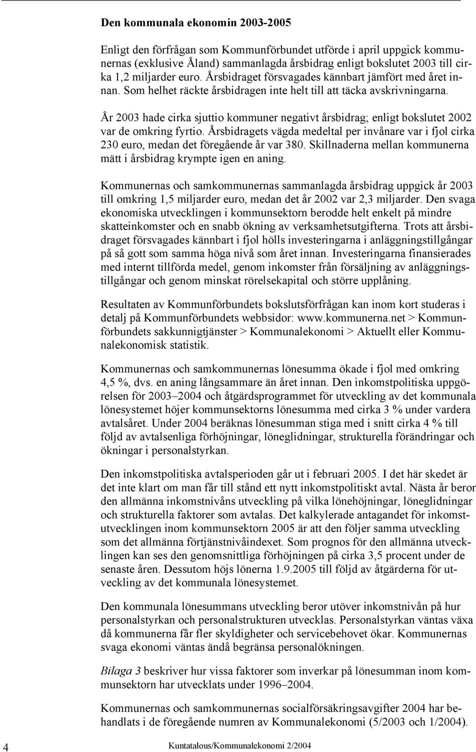 År 2003 hade cirka sjuttio kommuner negativt årsbidrag; enligt bokslutet 2002 var de omkring fyrtio.