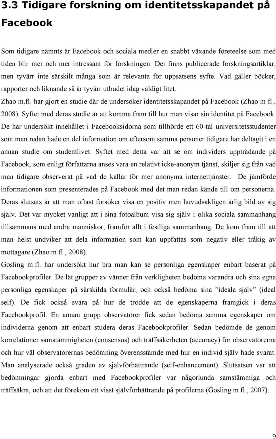 Zhao m.fl. har gjort en studie där de undersöker identitetsskapandet på Facebook (Zhao m fl., 2008). Syftet med deras studie är att komma fram till hur man visar sin identitet på Facebook.