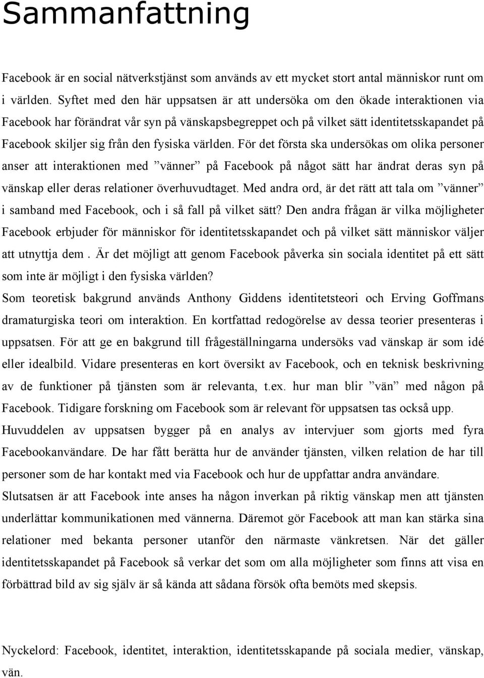 den fysiska världen. För det första ska undersökas om olika personer anser att interaktionen med vänner på Facebook på något sätt har ändrat deras syn på vänskap eller deras relationer överhuvudtaget.