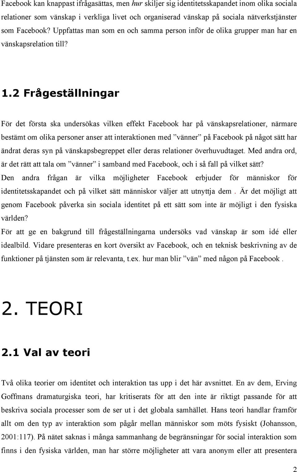 2 Frågeställningar För det första ska undersökas vilken effekt Facebook har på vänskapsrelationer, närmare bestämt om olika personer anser att interaktionen med vänner på Facebook på något sätt har