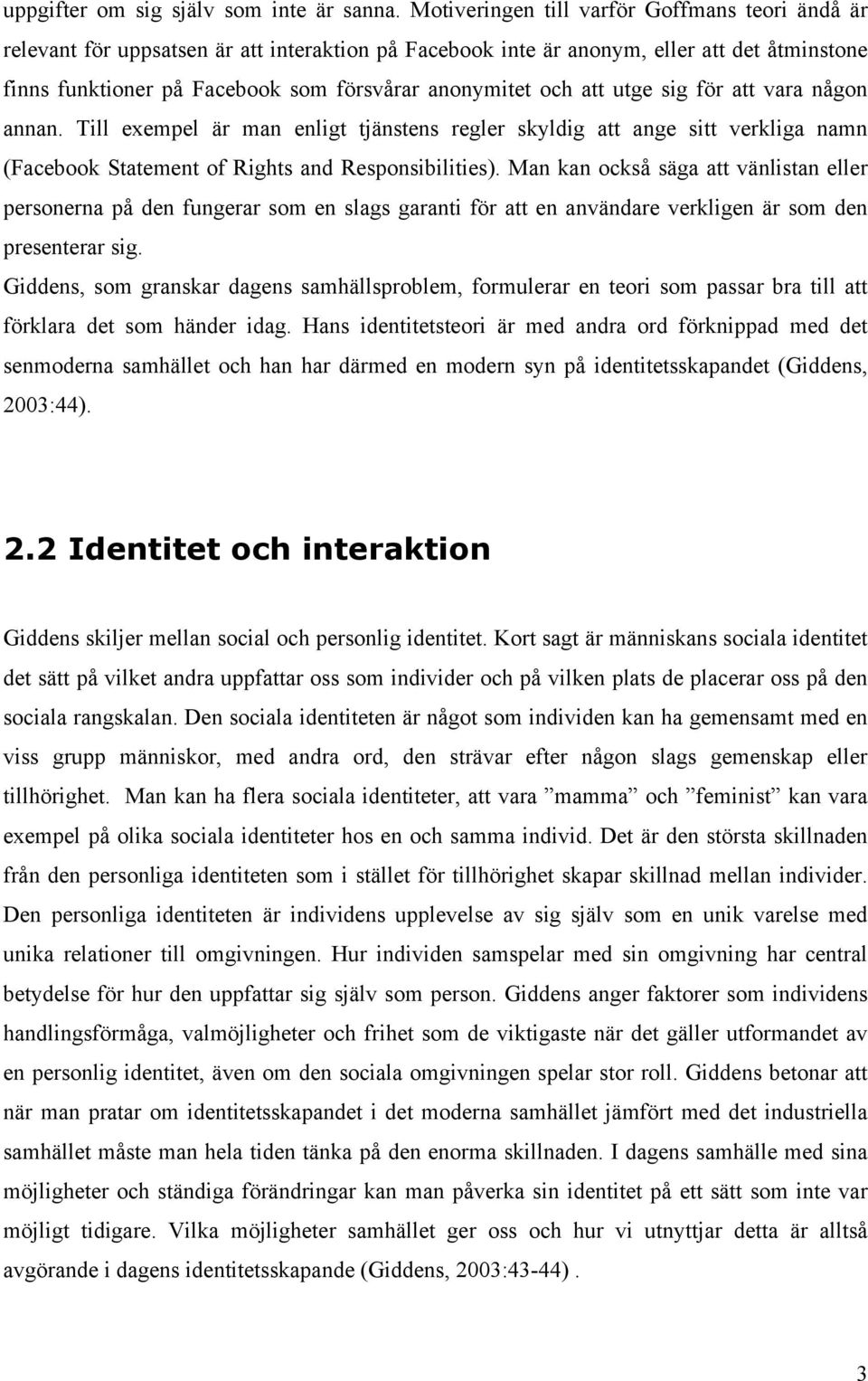 och att utge sig för att vara någon annan. Till exempel är man enligt tjänstens regler skyldig att ange sitt verkliga namn (Facebook Statement of Rights and Responsibilities).