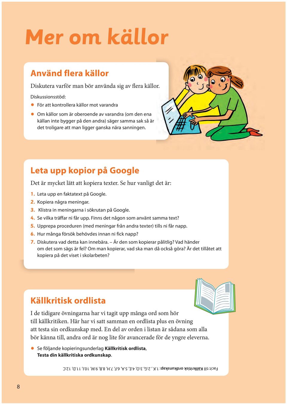 nära sanningen. Leta upp kopior på Google Det är mycket lätt att kopiera texter. Se hur vanligt det är: 1. Leta upp en faktatext på Google. 2. Kopiera några meningar. 3.