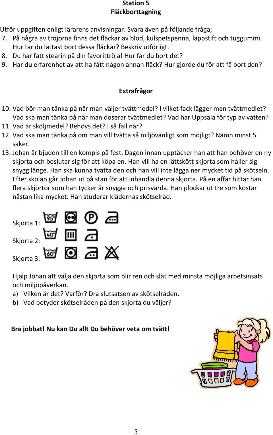 Hur gjorde du för att få bort den? Extrafrågor 10. Vad bör man tänka på när man väljer tvättmedel? I vilket fack lägger man tvättmedlet? Vad ska man tänka på när man doserar tvättmedlet?