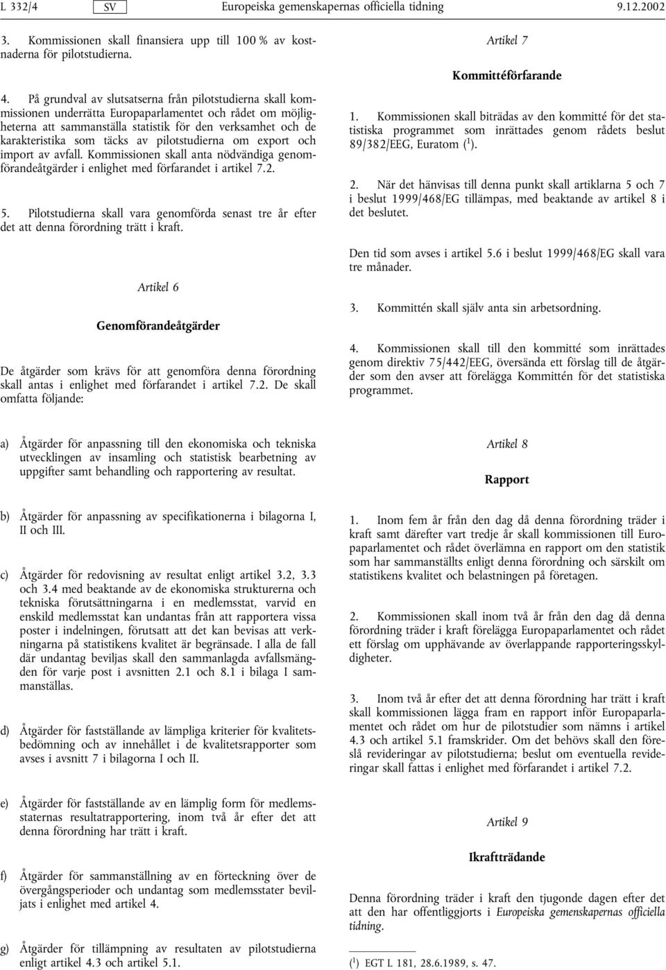 täcks av pilotstudierna om export och import av avfall. Kommissionen skall anta nödvändiga genomförandeåtgärder i enlighet med förfarandet i artikel 7.2. 5.