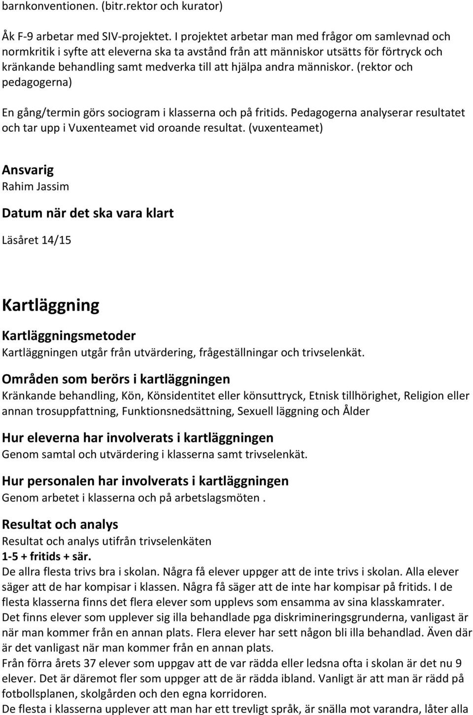 människor. (rektor och pedagogerna) En gång/termin görs sociogram i klasserna och på fritids. Pedagogerna analyserar resultatet och tar upp i Vuxenteamet vid oroande resultat.