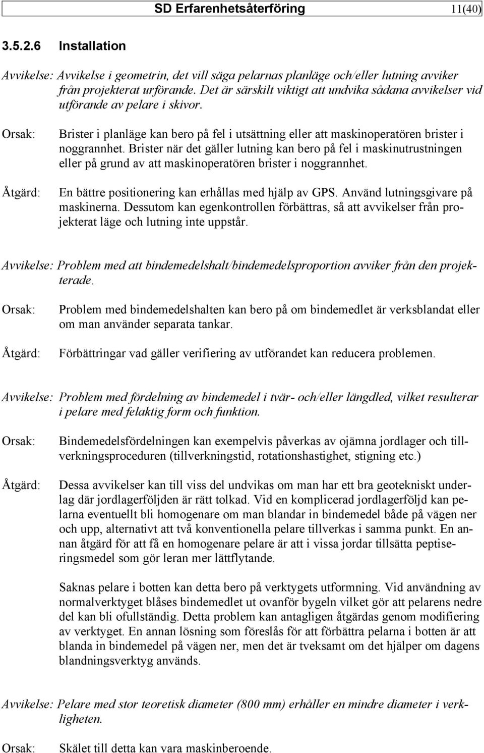 Brister när det gäller lutning kan bero på fel i maskinutrustningen eller på grund av att maskinoperatören brister i noggrannhet. En bättre positionering kan erhållas med hjälp av GPS.