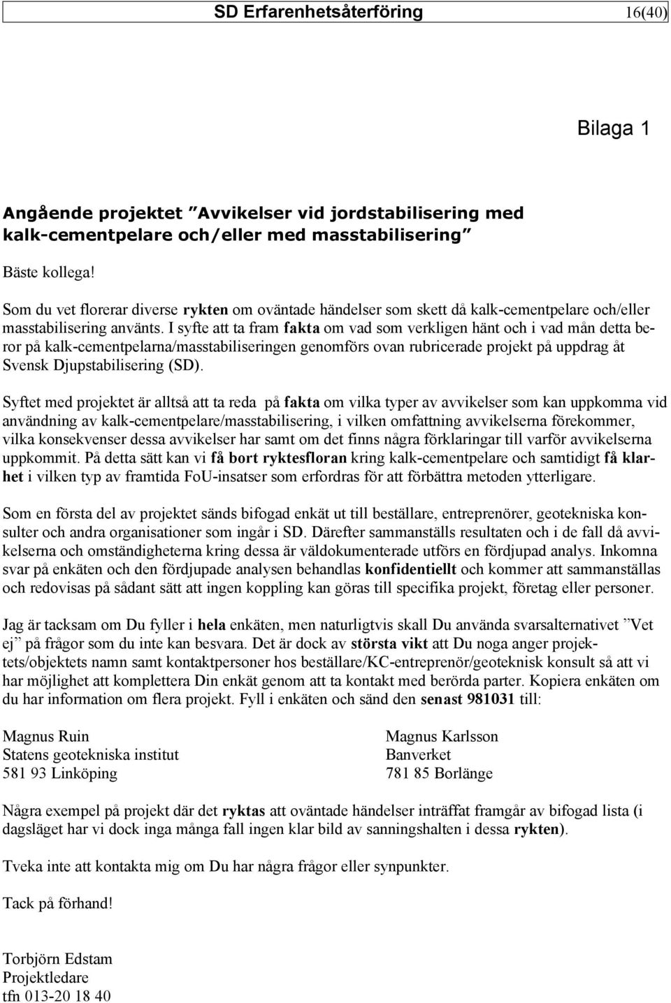 I syfte att ta fram fakta om vad som verkligen hänt och i vad mån detta beror på kalk-cementpelarna/masstabiliseringen genomförs ovan rubricerade projekt på uppdrag åt Svensk Djupstabilisering (SD).