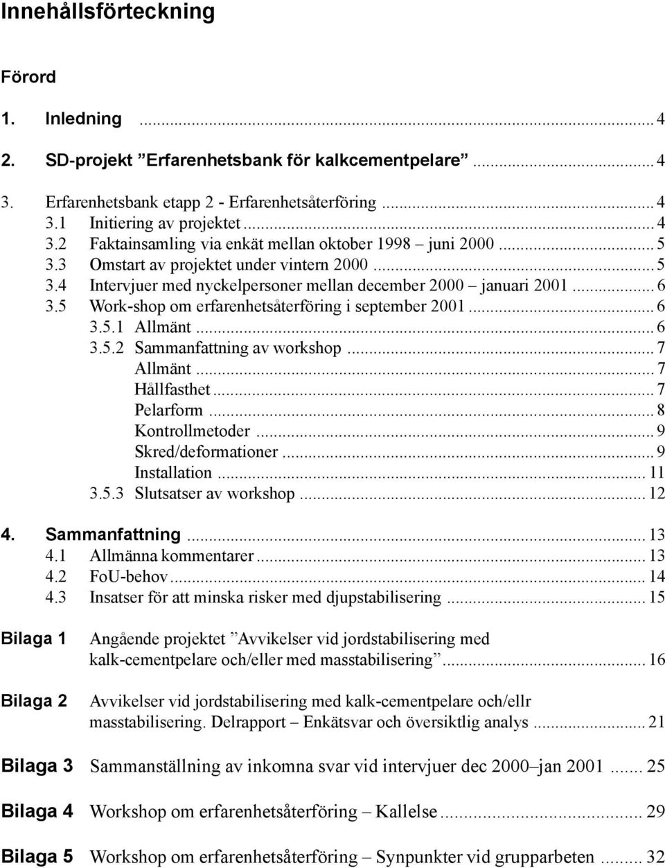 .. 6 3.5.2 Sammanfattning av workshop... 7 Allmänt... 7 Hållfasthet... 7 Pelarform... 8 Kontrollmetoder... 9 Skred/deformationer... 9 Installation... 11 3.5.3 Slutsatser av workshop... 12 4.