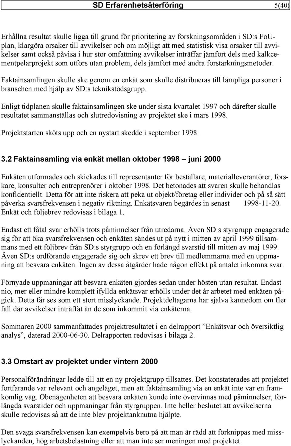 Faktainsamlingen skulle ske genom en enkät som skulle distribueras till lämpliga personer i branschen med hjälp av SD:s teknikstödsgrupp.