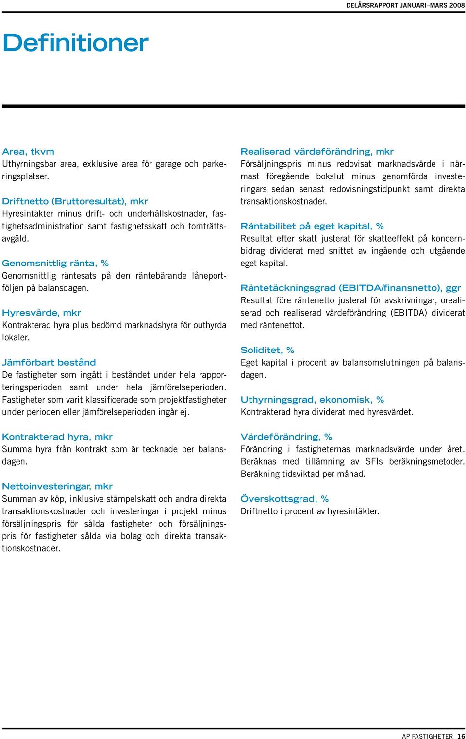 Genomsnittlig ränta, % Genomsnittlig räntesats på den räntebärande låne portföljen på balansdagen. Hyresvärde, mkr Kontrakterad hyra plus bedömd marknadshyra för outhyr da lokaler.