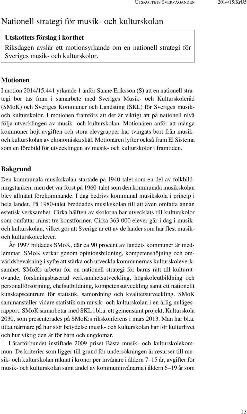 Motionen I motion 2014/15:441 yrkande 1 anför Sanne Eriksson (S) att en nationell strategi bör tas fram i samarbete med Sveriges Musik- och Kulturskoleråd (SMoK) och Sveriges Kommuner och Landsting