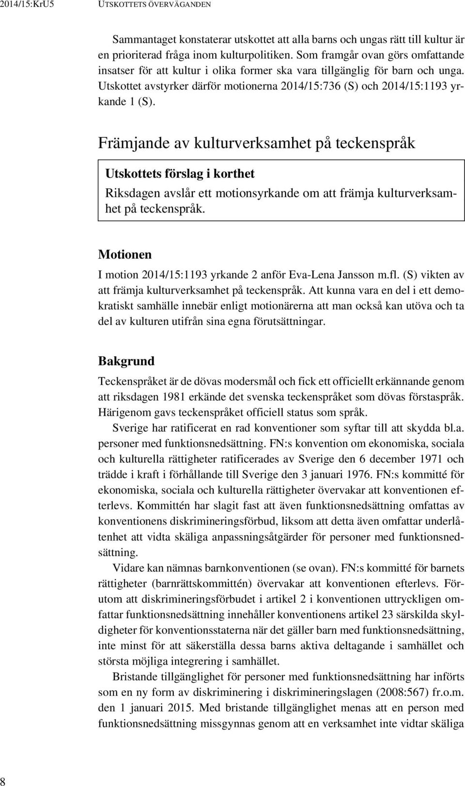 Främjande av kulturverksamhet på teckenspråk Utskottets förslag i korthet Riksdagen avslår ett motionsyrkande om att främja kulturverksamhet på teckenspråk.