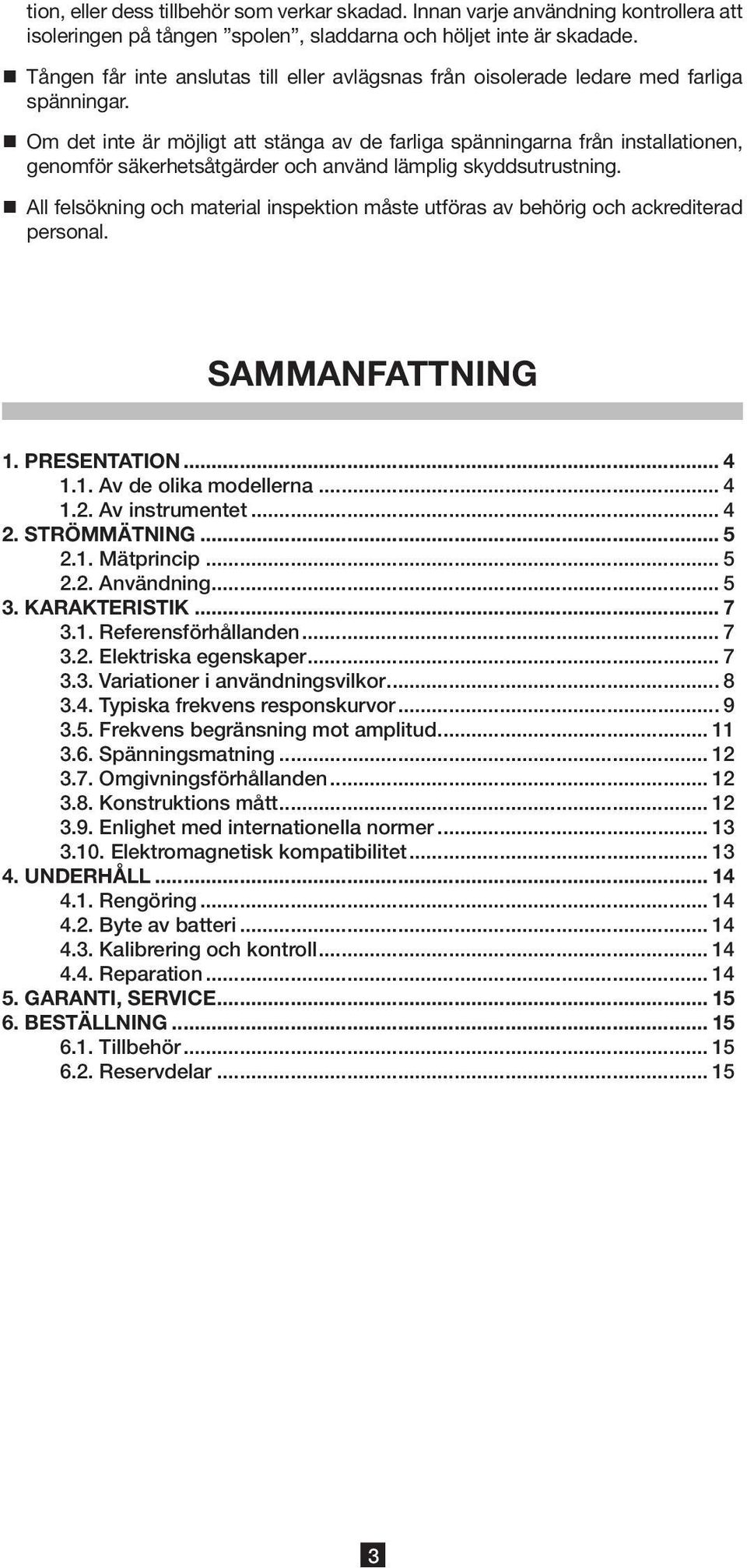 Om det inte är möjligt att stänga av de farliga spänningarna från installationen, genomför säkerhetsåtgärder och använd lämplig skyddsutrustning.