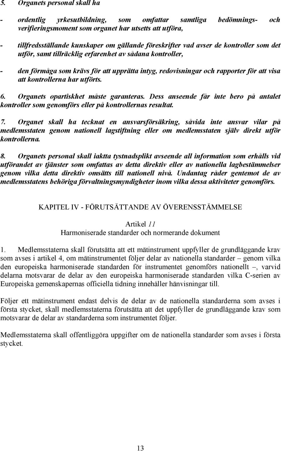 kontrollerna har utförts. 6. Organets opartiskhet måste garanteras. Dess anseende får inte bero på antalet kontroller som genomförs eller på kontrollernas resultat. 7.