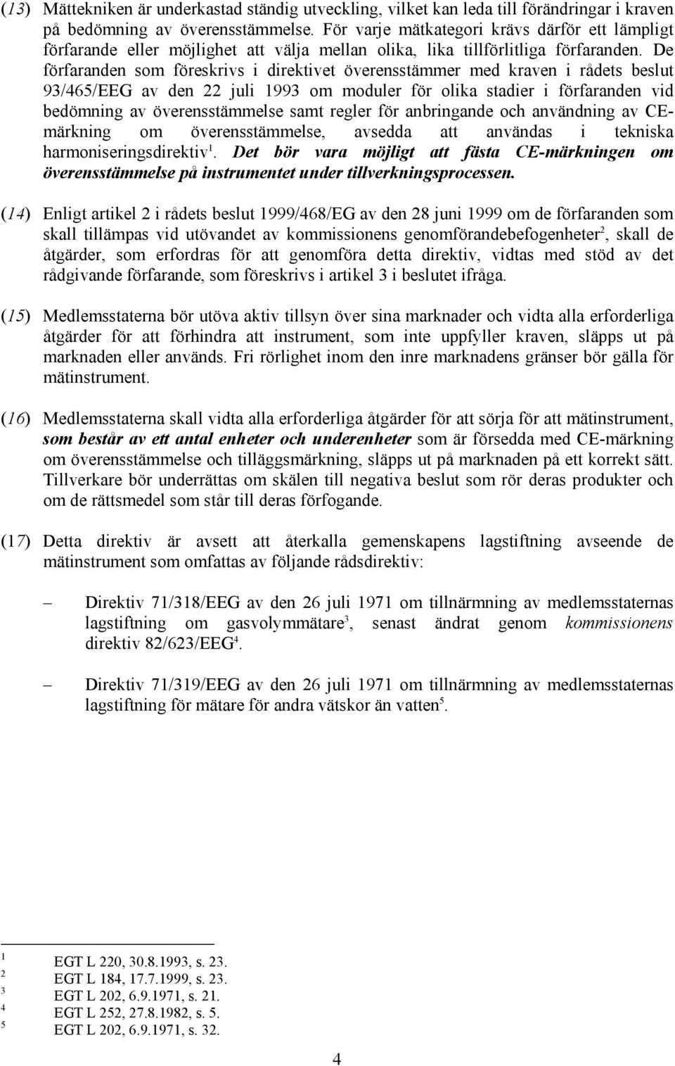 De förfaranden som föreskrivs i direktivet överensstämmer med kraven i rådets beslut 93/465/EEG av den 22 juli 1993 om moduler för olika stadier i förfaranden vid bedömning av överensstämmelse samt