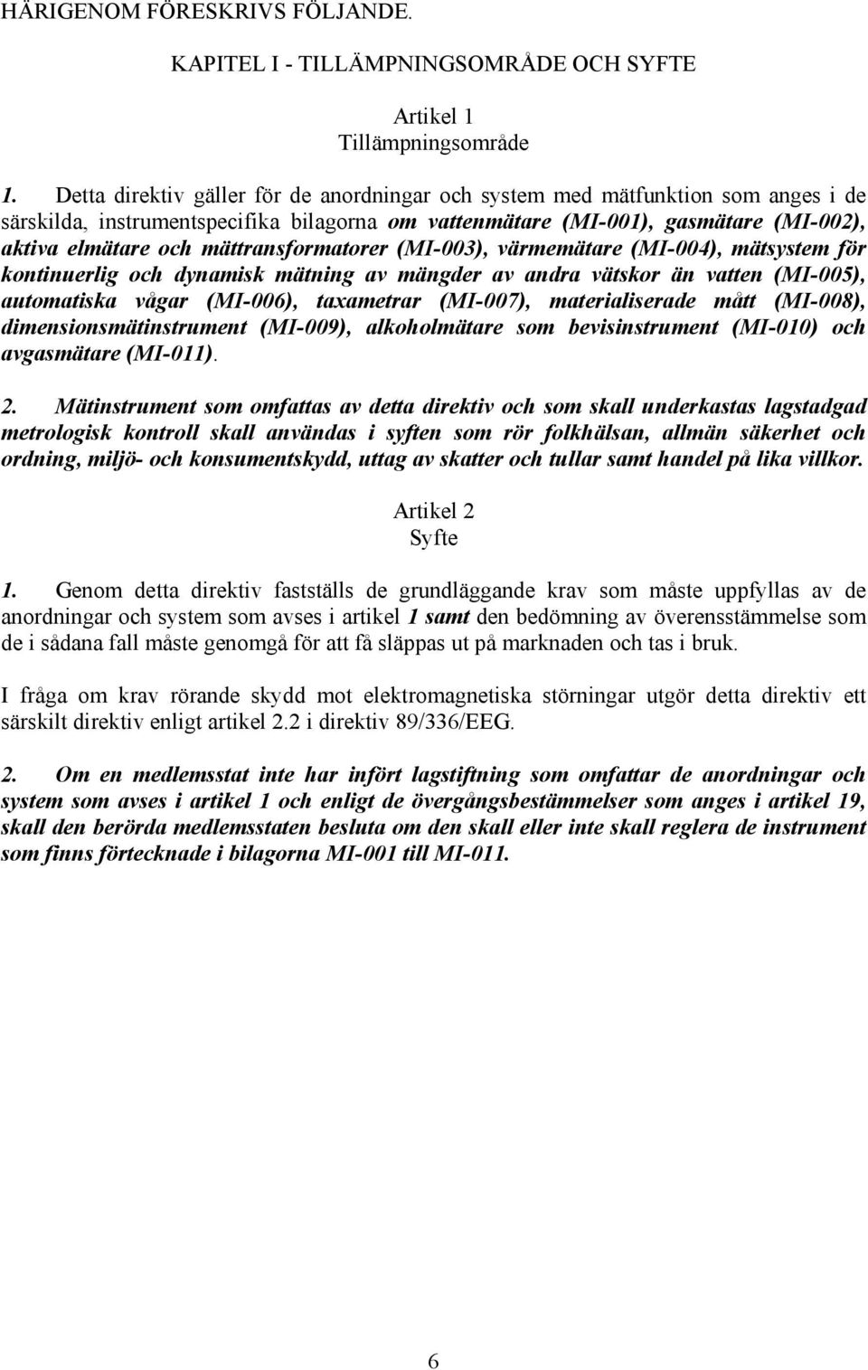 mättransformatorer (MI-003), värmemätare (MI-004), mätsystem för kontinuerlig och dynamisk mätning av mängder av andra vätskor än vatten (MI-005), automatiska vågar (MI-006), taxametrar (MI-007),