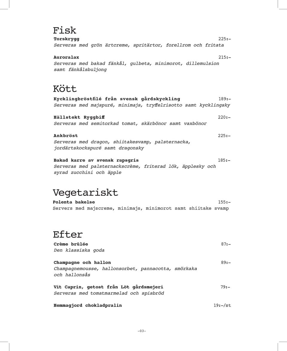 Ankbröst 225:- Serveras med dragon, shiitakesvamp, palsternacka, jordärtskockspuré samt dragonsky Bakad karre av svensk rapsgris 185:- Serveras med palsternackscrème, friterad lök, äpplesky och syrad