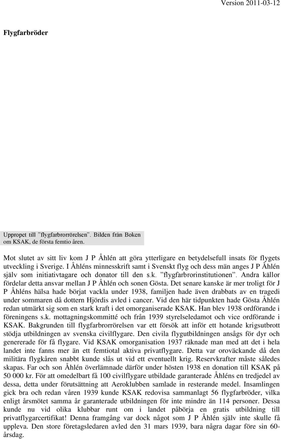 I Åhléns minnesskrift samt i Svenskt flyg och dess män anges J P Åhlén själv som initiativtagare och donator till den s.k. flygfarbrorinstitutionen.