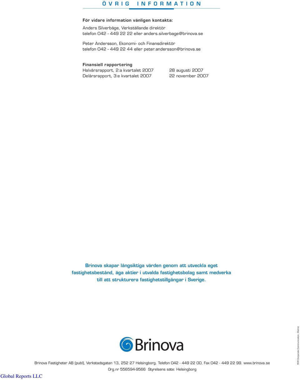 se Finansiell rapportering Halvårsrapport, 2:a kvartalet 2007 28 augusti 2007 Delårsrapport, 3:e kvartalet 2007 22 november 2007 Brinova skapar långsiktiga värden genom att utveckla eget