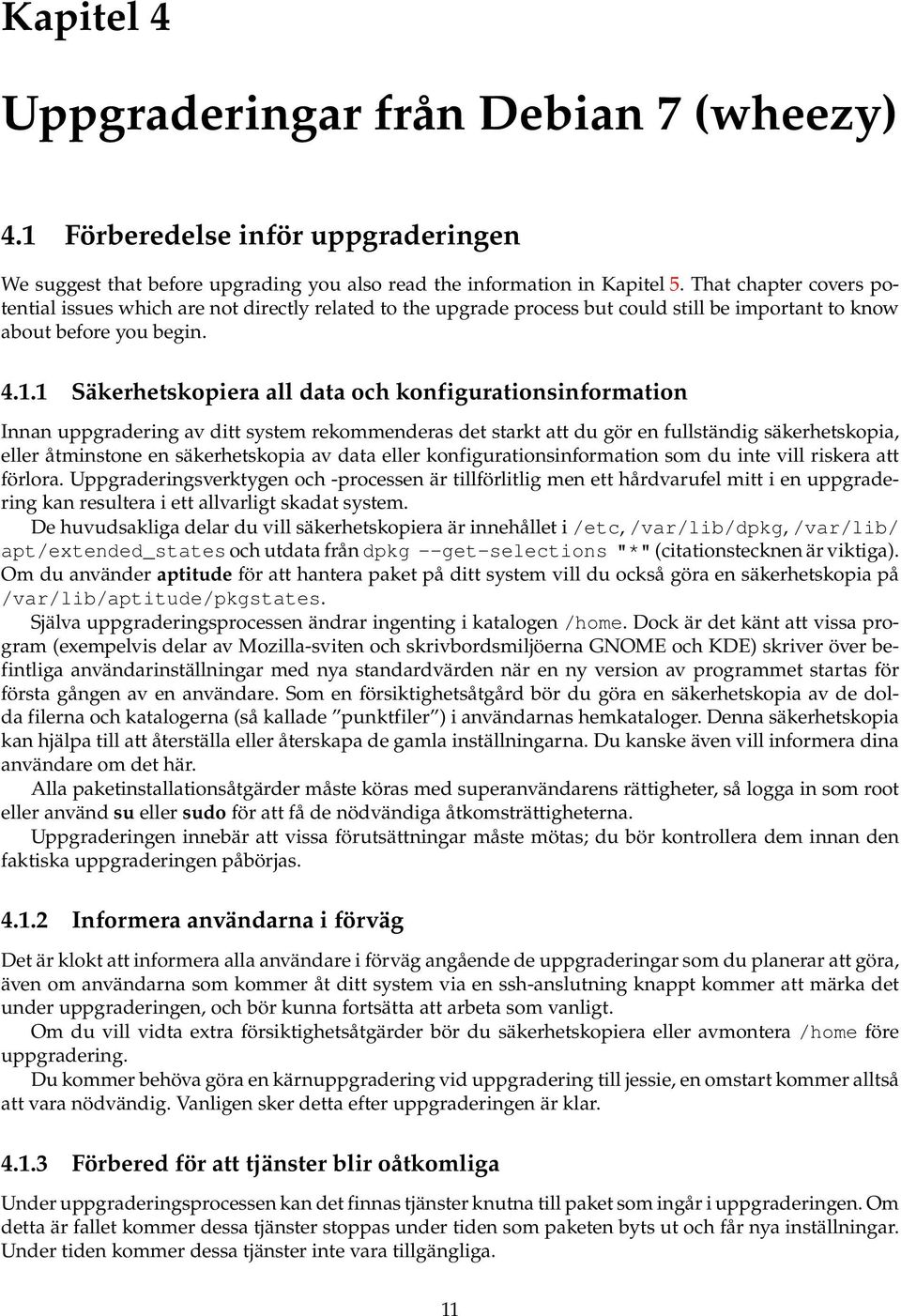 1 Säkerhetskopiera all data och konfigurationsinformation Innan uppgradering av ditt system rekommenderas det starkt att du gör en fullständig säkerhetskopia, eller åtminstone en säkerhetskopia av