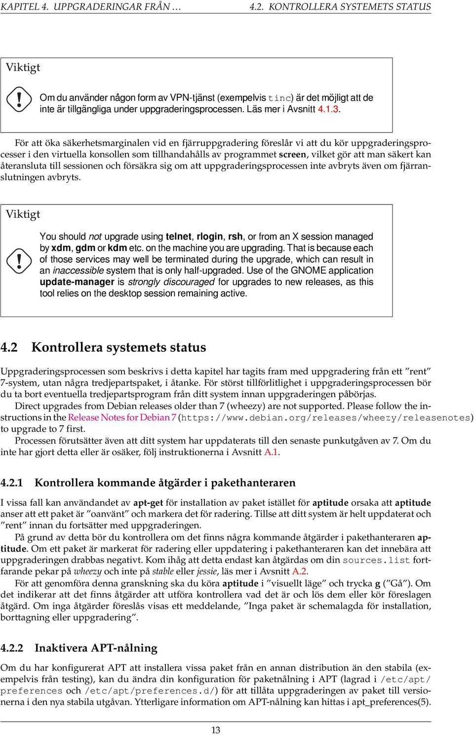 För att öka säkerhetsmarginalen vid en fjärruppgradering föreslår vi att du kör uppgraderingsprocesser i den virtuella konsollen som tillhandahålls av programmet screen, vilket gör att man säkert kan