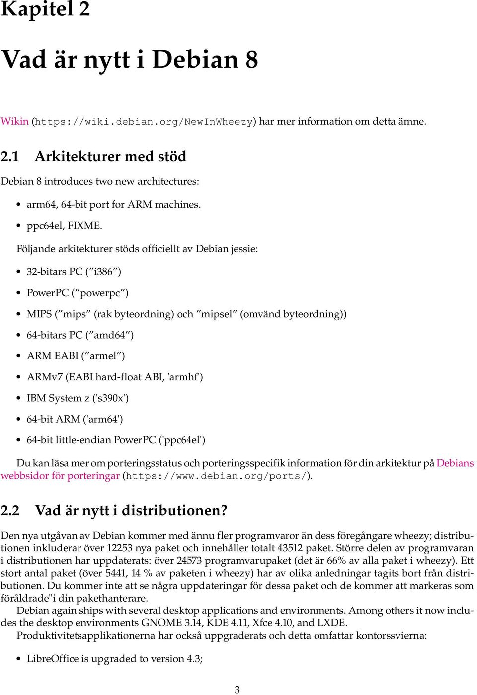 Följande arkitekturer stöds officiellt av Debian jessie: 32-bitars PC ( i386 ) PowerPC ( powerpc ) MIPS ( mips (rak byteordning) och mipsel (omvänd byteordning)) 64-bitars PC ( amd64 ) ARM EABI (