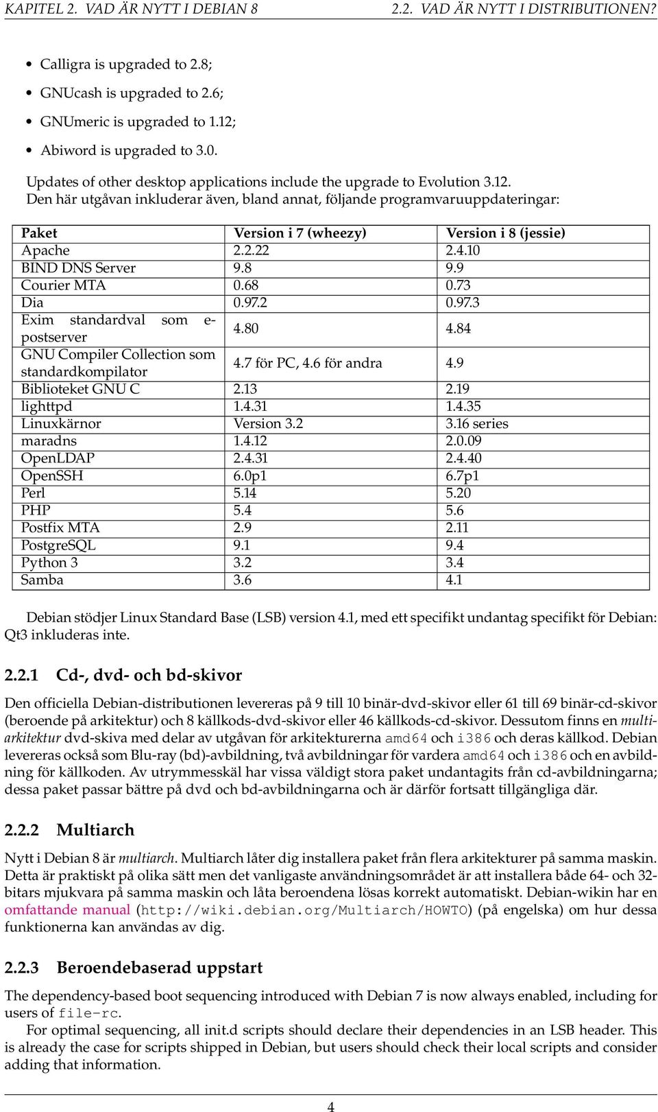 Den här utgåvan inkluderar även, bland annat, följande programvaruuppdateringar: Paket Version i 7 (wheezy) Version i 8 (jessie) Apache 2.2.22 2.4.10 BIND DNS Server 9.8 9.9 Courier MTA 0.68 0.