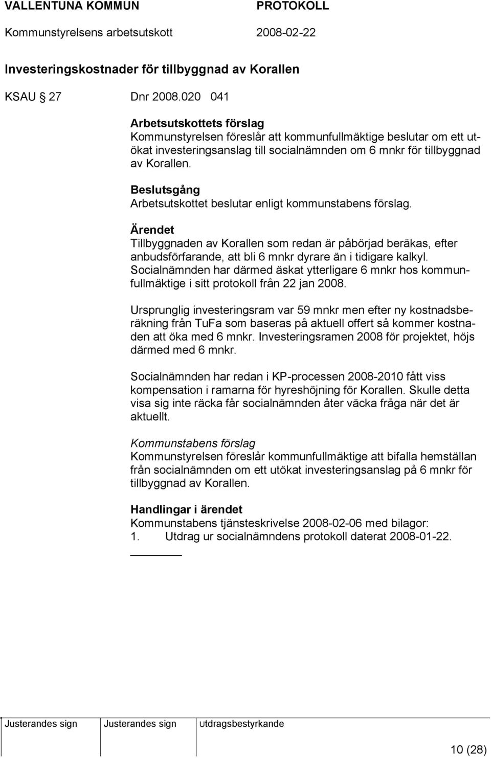 Arbetsutskottet beslutar enligt kommunstabens förslag. Tillbyggnaden av Korallen som redan är påbörjad beräkas, efter anbudsförfarande, att bli 6 mnkr dyrare än i tidigare kalkyl.