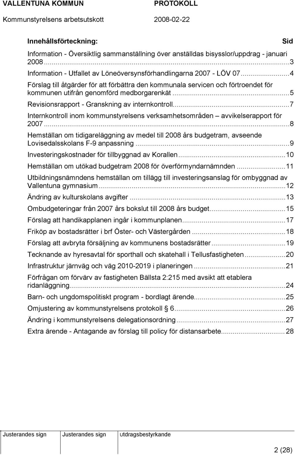 ..7 Internkontroll inom kommunstyrelsens verksamhetsområden avvikelserapport för 2007...8 Hemställan om tidigareläggning av medel till 2008 års budgetram, avseende Lovisedalsskolans F-9 anpassning.