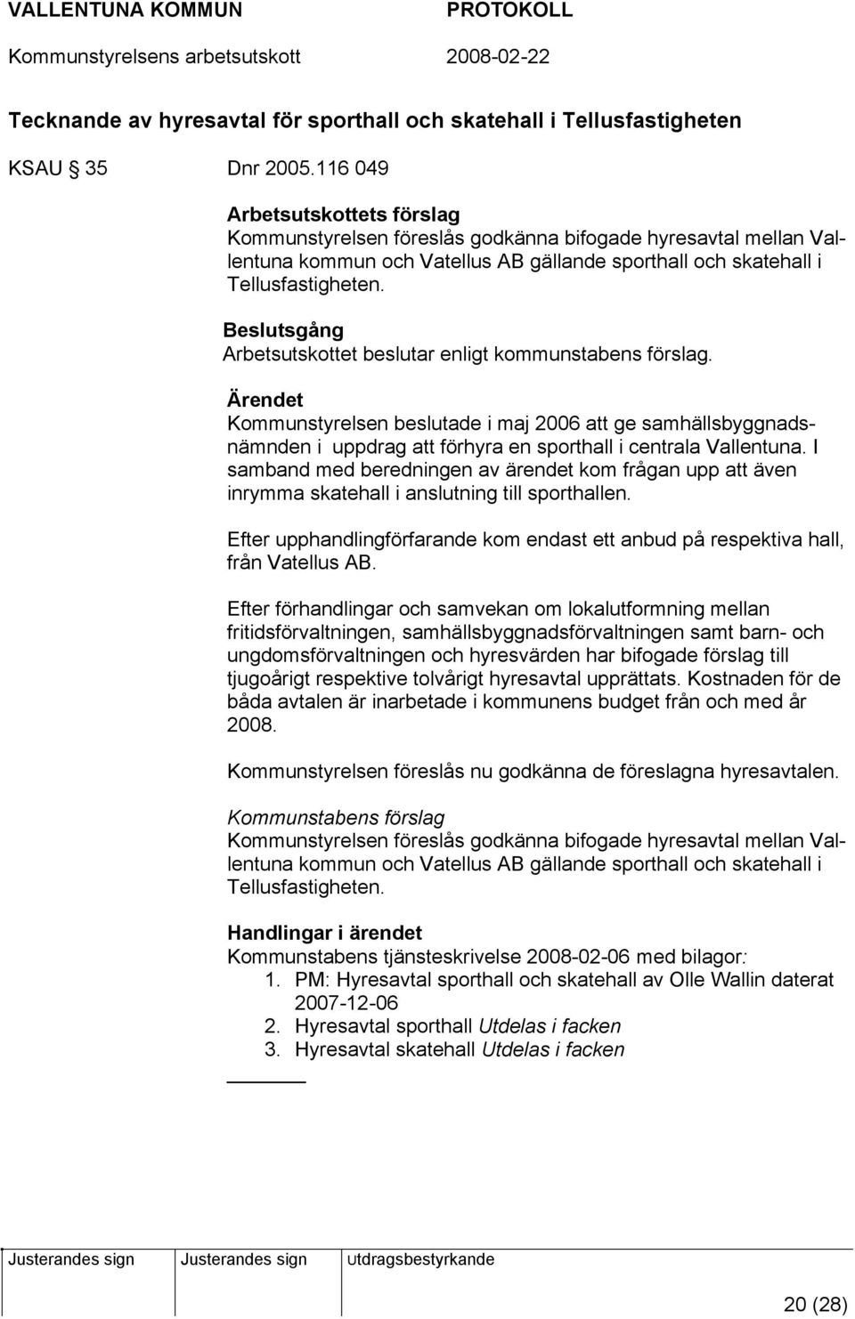 Arbetsutskottet beslutar enligt kommunstabens förslag. Kommunstyrelsen beslutade i maj 2006 att ge samhällsbyggnadsnämnden i uppdrag att förhyra en sporthall i centrala Vallentuna.