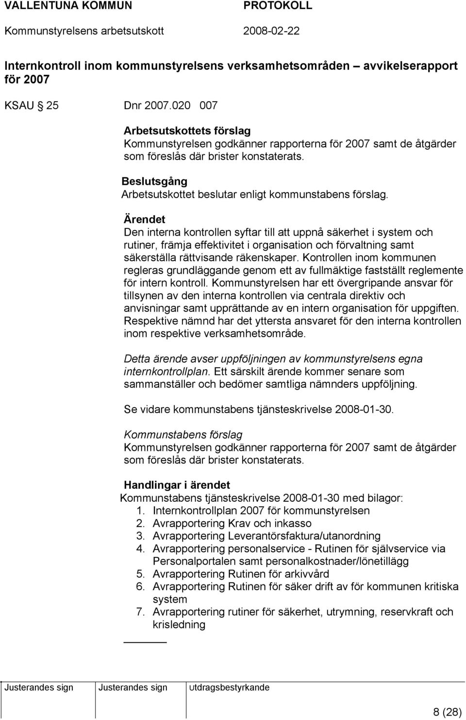 Den interna kontrollen syftar till att uppnå säkerhet i system och rutiner, främja effektivitet i organisation och förvaltning samt säkerställa rättvisande räkenskaper.