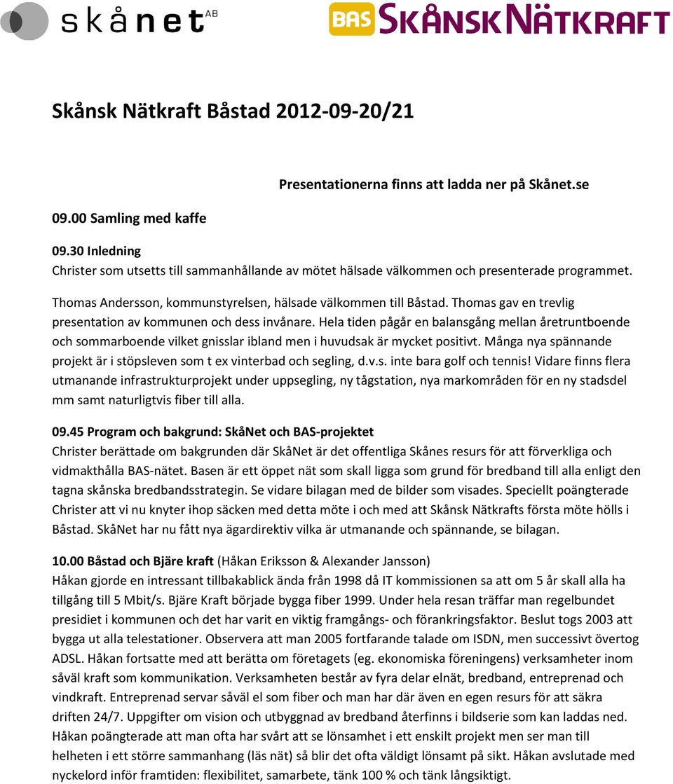 Thomas gav en trevlig presentation av kommunen och dess invånare. Hela tiden pågår en balansgång mellan åretruntboende och sommarboende vilket gnisslar ibland men i huvudsak är mycket positivt.