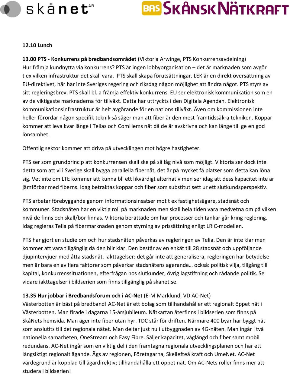 LEK är en direkt översättning av EU-direktivet, här har inte Sveriges regering och riksdag någon möjlighet att ändra något. PTS styrs av sitt regleringsbrev. PTS skall bl.