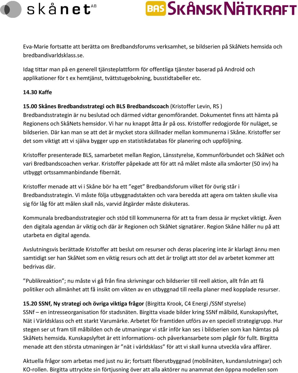 14.30 Kaffe 15.00 Skånes Bredbandsstrategi och BLS Bredbandscoach (Kristoffer Levin, RS ) Bredbandsstrategin är nu beslutad och därmed vidtar genomförandet.