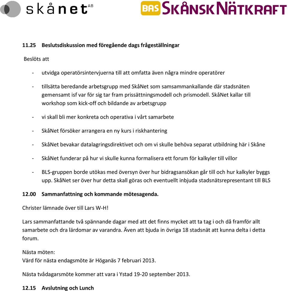 SkåNet kallar till workshop som kick-off och bildande av arbetsgrupp - vi skall bli mer konkreta och operativa i vårt samarbete - SkåNet försöker arrangera en ny kurs i riskhantering - SkåNet bevakar