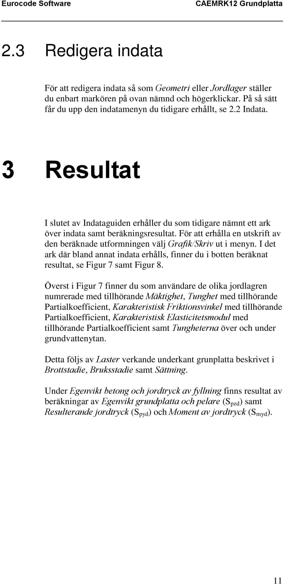 För att erhålla en utskrift av den beräknade utformningen välj Grafik/Skriv ut i menyn. I det ark där bland annat indata erhålls, finner du i botten beräknat resultat, se Figur 7 samt Figur 8.