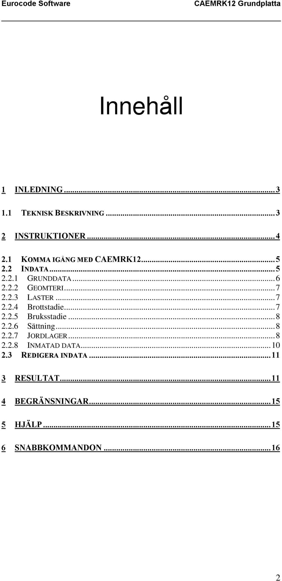 ..7 2.2.4 Brottstadie...7 2.2.5 Bruksstadie...8 2.2.6 Sättning...8 2.2.7 JORDLAGER...8 2.2.8 INMATAD DATA.