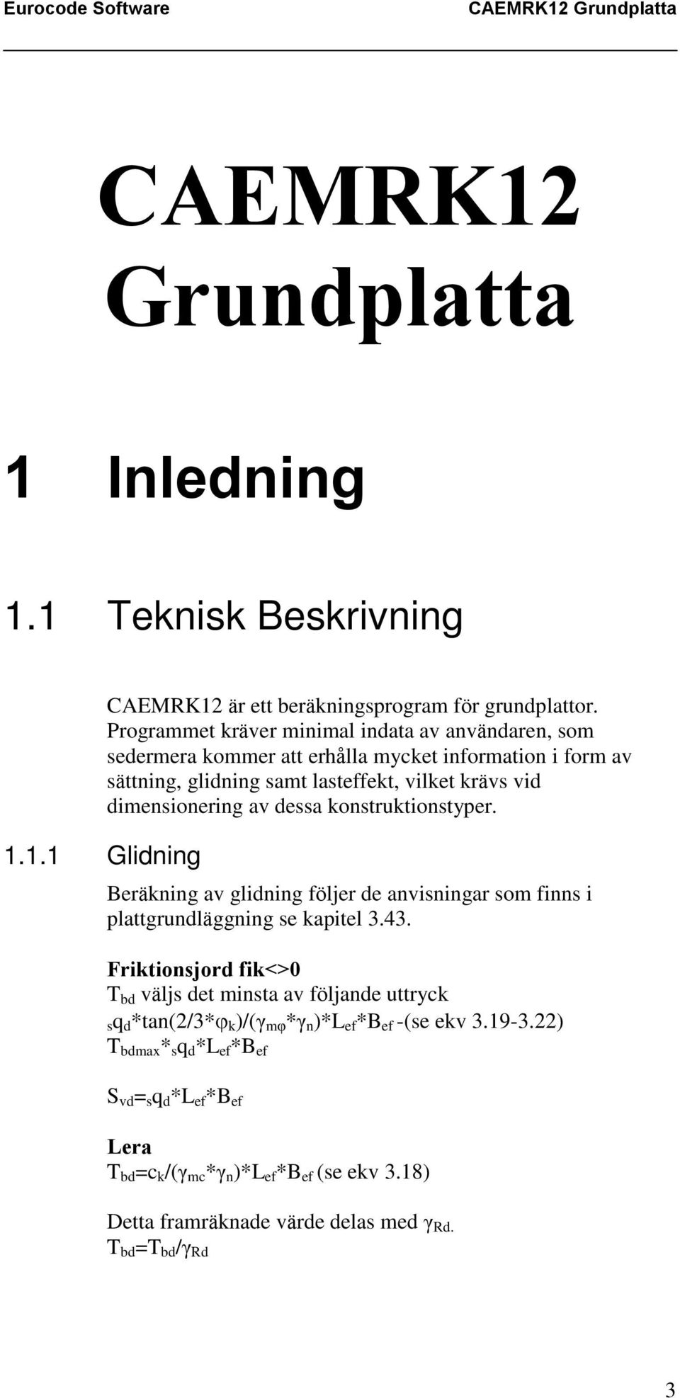 av dessa konstruktionstyper. Beräkning av glidning följer de anvisningar som finns i plattgrundläggning se kapitel 3.43.