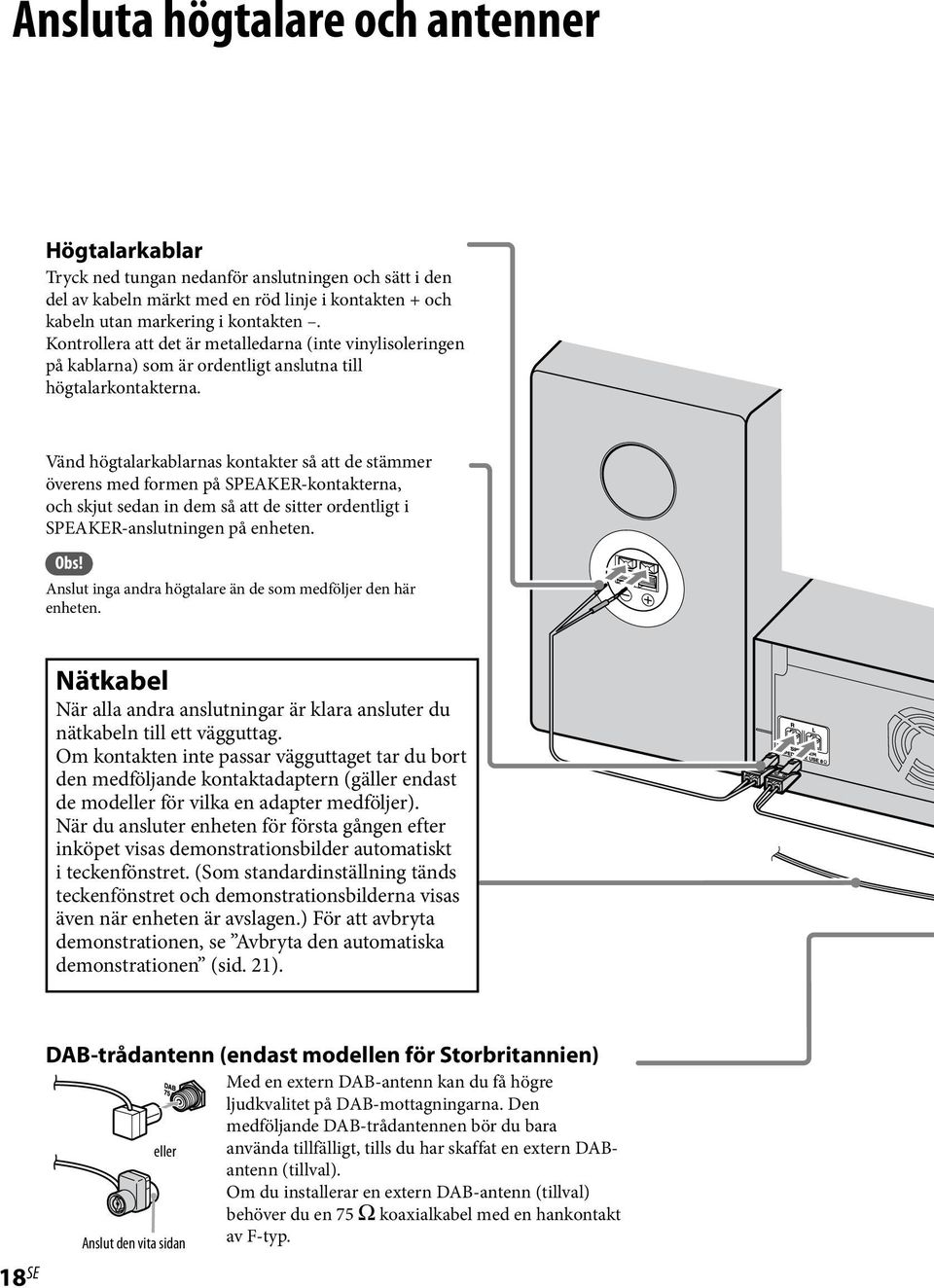 Vänd högtalarkablarnas kontakter så att de stämmer överens med formen på SPEAKER-kontakterna, och skjut sedan in dem så att de sitter ordentligt i SPEAKER-anslutningen på enheten. Obs!