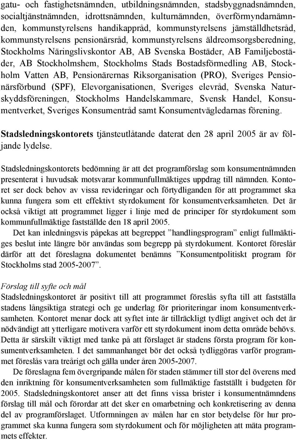 Bostadsförmedling AB, Stockholm Vatten AB, Pensionärernas Riksorganisation (PRO), Sveriges Pensionärsförbund (SPF), Elevorganisationen, Sveriges elevråd, Svenska Naturskyddsföreningen, Stockholms