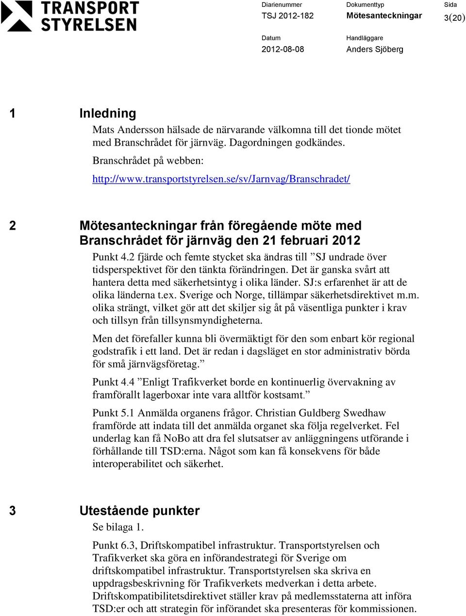 2 fjärde ch femte stycket ska ändras till SJ undrade över tidsperspektivet för den tänkta förändringen. Det är ganska svårt att hantera detta med säkerhetsintyg i lika länder.