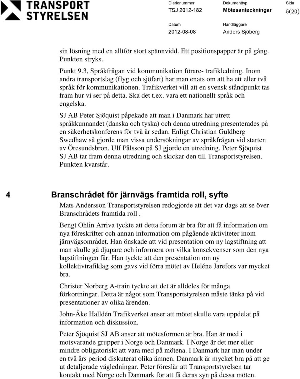 Trafikverket vill att en svensk ståndpunkt tas fram hur vi ser på detta. Ska det t.ex. vara ett natinellt språk ch engelska.