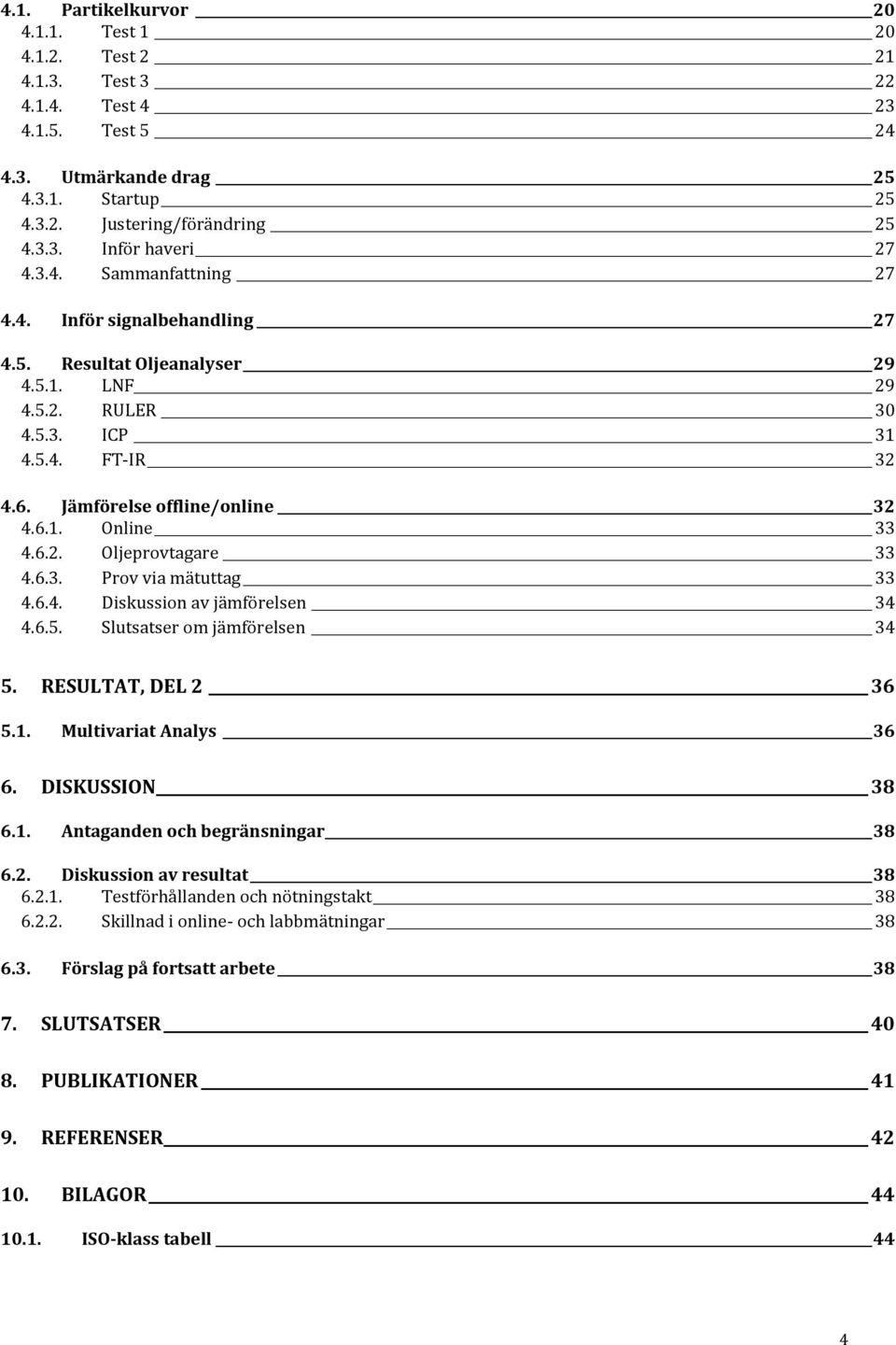 6.3. Prov via mätuttag 33 4.6.4. Diskussion av jämförelsen 34 4.6.5. Slutsatser om jämförelsen 34 5. RESULTAT, DEL 2 36 5.1. Multivariat Analys 36 6. DISKUSSION 38 6.1. Antaganden och begränsningar 38 6.