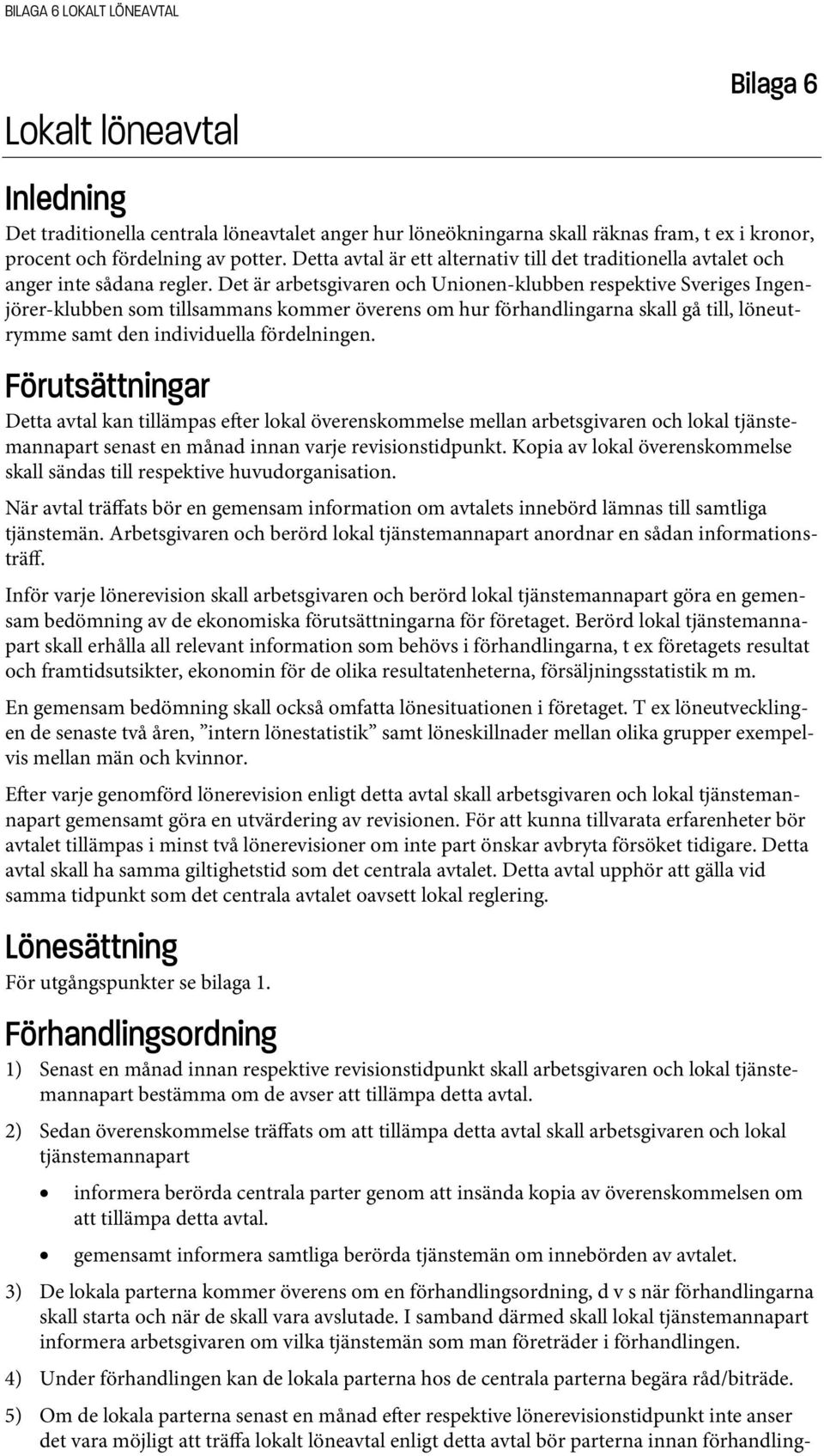 Det är arbetsgivaren och Unionen-klubben respektive Sveriges Ingenjörer-klubben som tillsammans kommer överens om hur förhandlingarna skall gå till, löneutrymme samt den individuella fördelningen.