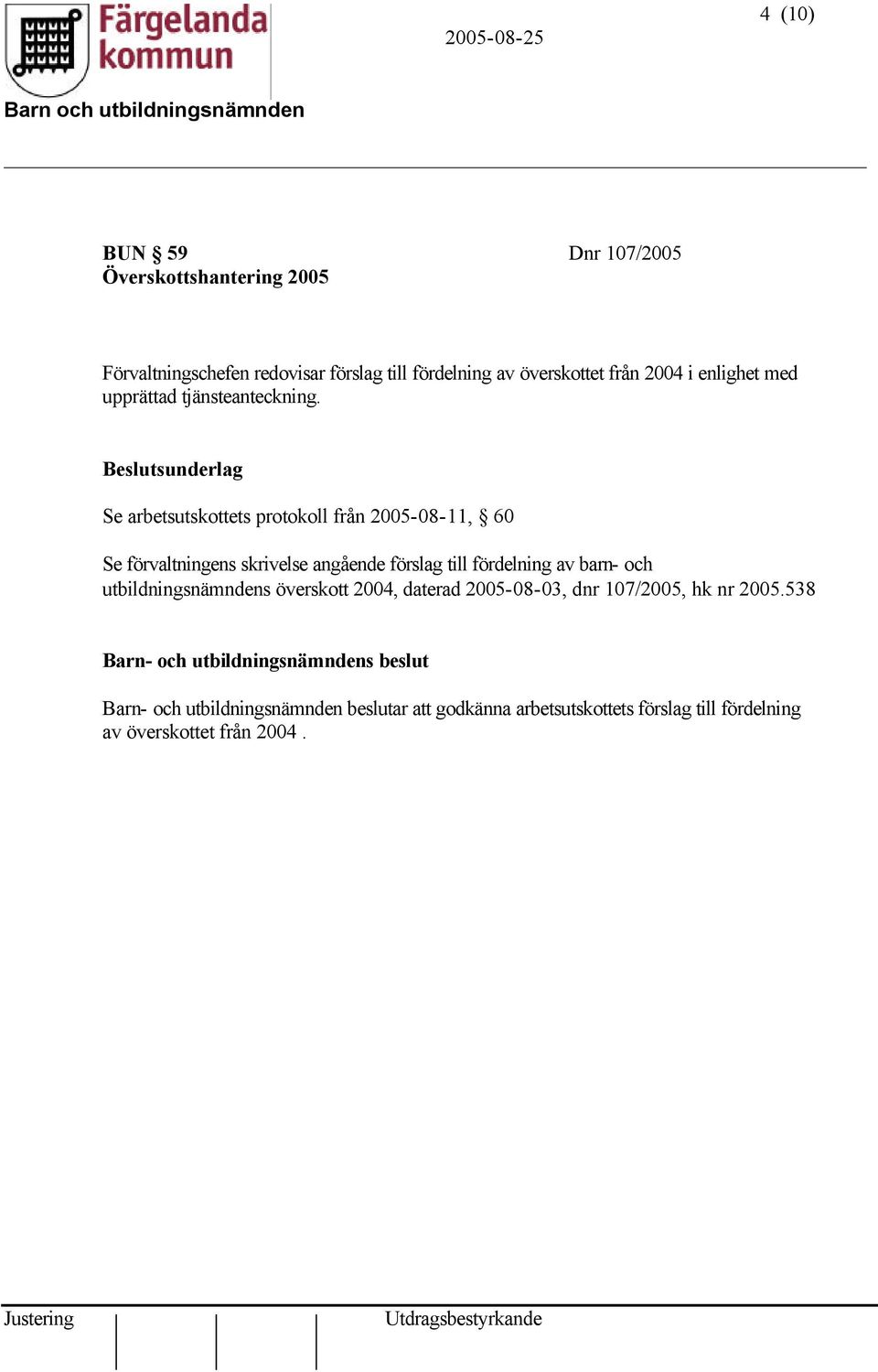 Beslutsunderlag Se arbetsutskottets protokoll från 2005-08-11, 60 Se förvaltningens skrivelse angående förslag till fördelning av barn-