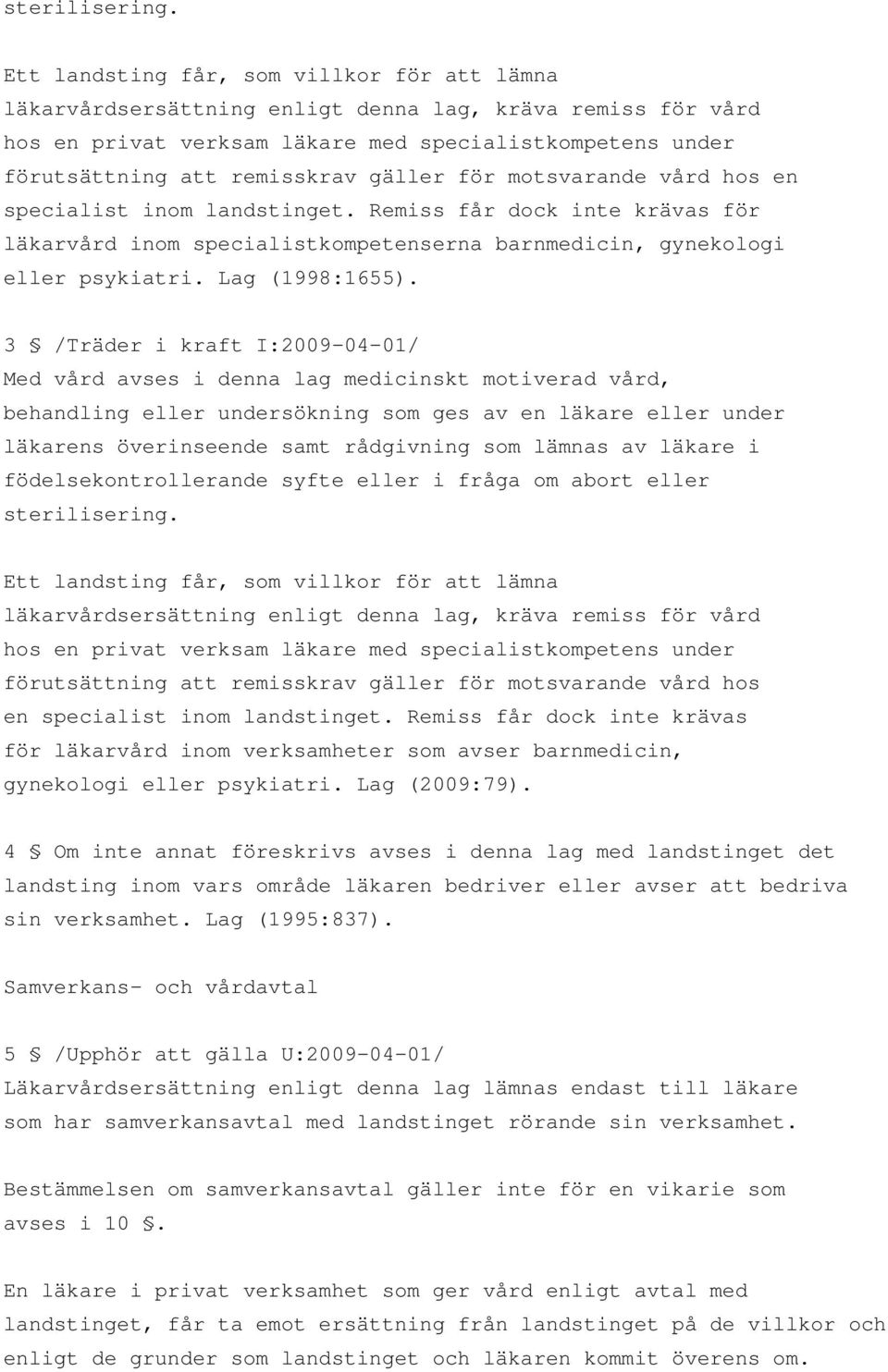 gäller för motsvarande vård hos en specialist inom landstinget. Remiss får dock inte krävas för läkarvård inom specialistkompetenserna barnmedicin, gynekologi eller psykiatri. Lag (1998:1655).