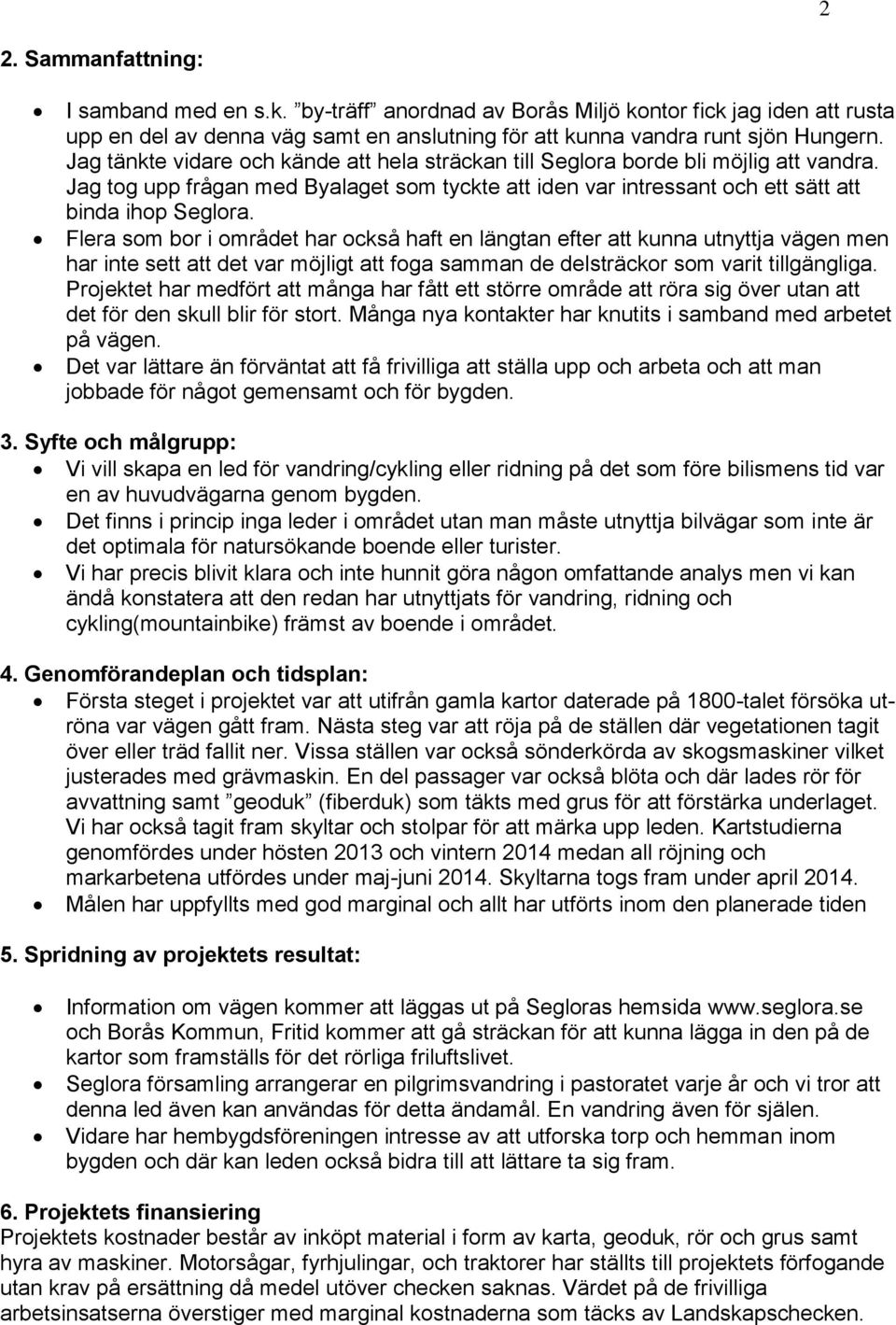 Flera som bor i området har också haft en längtan efter att kunna utnyttja vägen men har inte sett att det var möjligt att foga samman de delsträckor som varit tillgängliga.