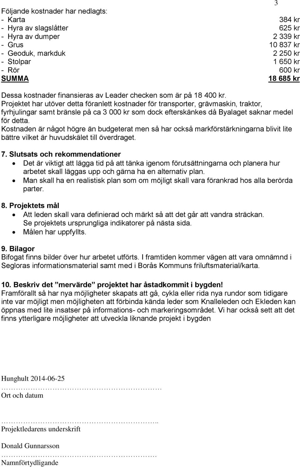 Projektet har utöver detta föranlett kostnader för transporter, grävmaskin, traktor, fyrhjulingar samt bränsle på ca 3 kr som dock efterskänkes då Byalaget saknar medel för detta.